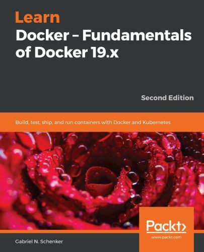 Learn Docker – Fundamentals of Docker 19.x by Schenker, Gabriel N.
