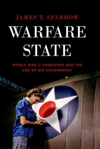 Warfare State: World War II Americans and the Age of Big Government by Sparrow,