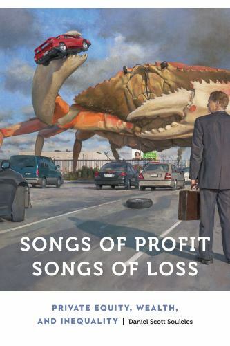 Songs of Profit, Songs of Loss : Private Equity, Wealth, and Inequality, Hard...