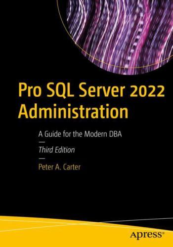 Pro SQL Server 2022 Administration: A Guide for the Modern DBA, Carter, Peter A.