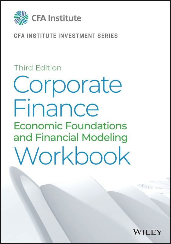 Corporate Finance Workbook: Economic Foundations and Financial Modeling (CFA…