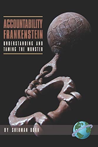 ACCOUNTABILITY FRANKENSTEIN: UNDERSTANDING AND TAMING THE By Sherman Dorn *NEW*