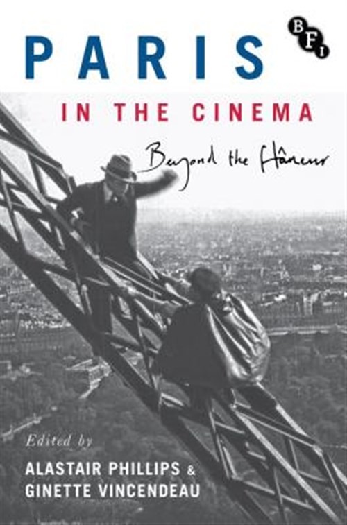 Paris in the Cinema : Beyond the Flâneur: Locations, Characters, History, Har…
