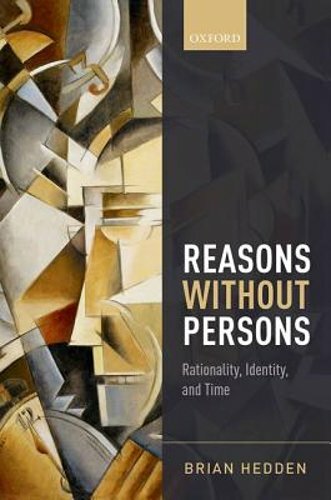 Reasons without Persons: Rationality, Identity, and Time by Brian Hedden: New
