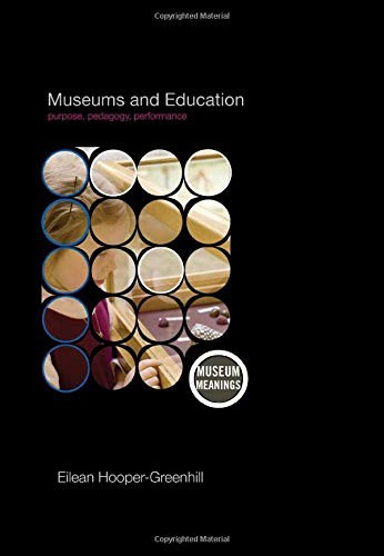 MUSEUMS AND EDUCATION: PURPOSE, PEDAGOGY, PERFORMANCE By Eilean Hooper-greenhill