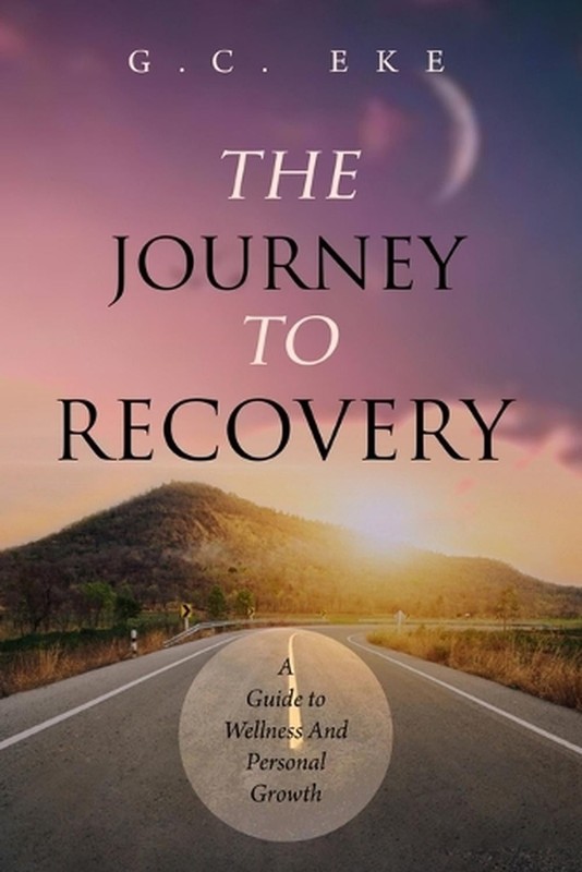 The Journey to Recovery: A Guide To Wellness And Personal Growth by G.C. Eke Pap