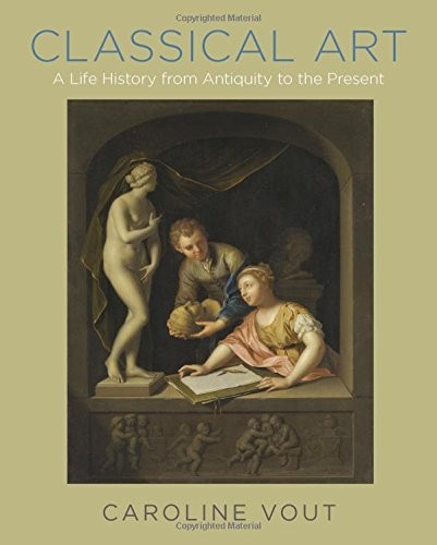 CLASSICAL ART: A LIFE HISTORY FROM ANTIQUITY TO THE By Caroline Vout – Hardcover