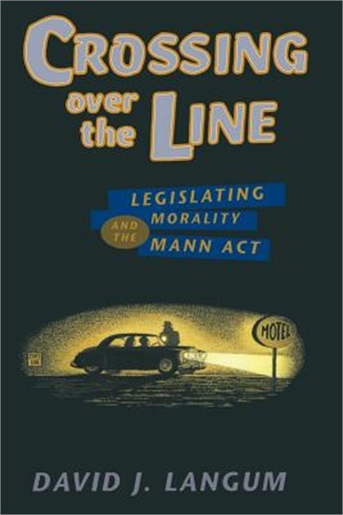 Crossing over the Line: Legislating Morality and the Mann Act (Paperback or Soft