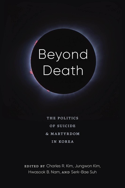 Beyond Death: The Politics of Suicide and Martyrdom in Korea by Charles R. Kim (