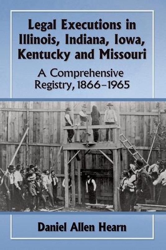 Legal Executions in Illinois, Indiana, Iowa, Kentucky and Missouri: A Comprehens